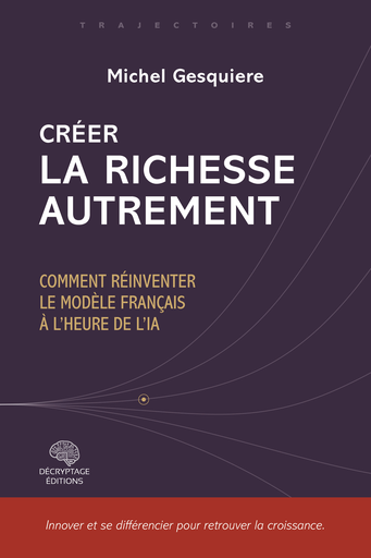 [9782488445276-DEC-0049] Créer la richesse autrement - Comment réinventer le modèle français à l'heure de l'IA